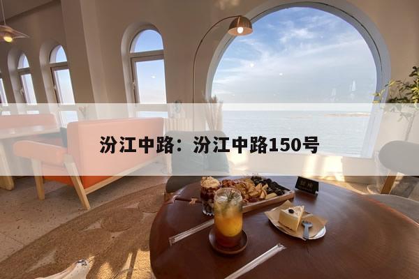 汾江中路是哪个街道：汾江中路150号